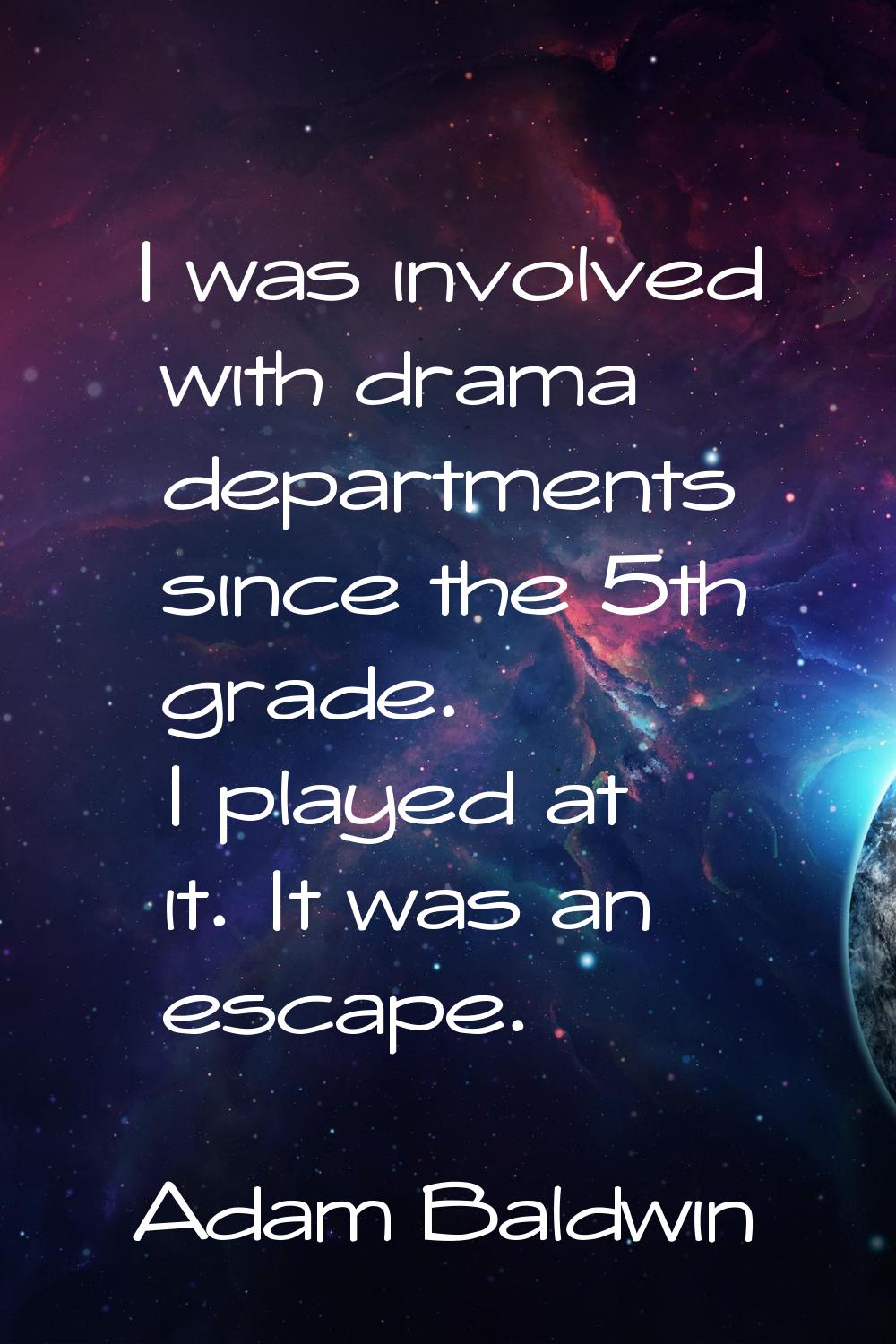 I was involved with drama departments since the 5th grade. I played at it. It was an escape.