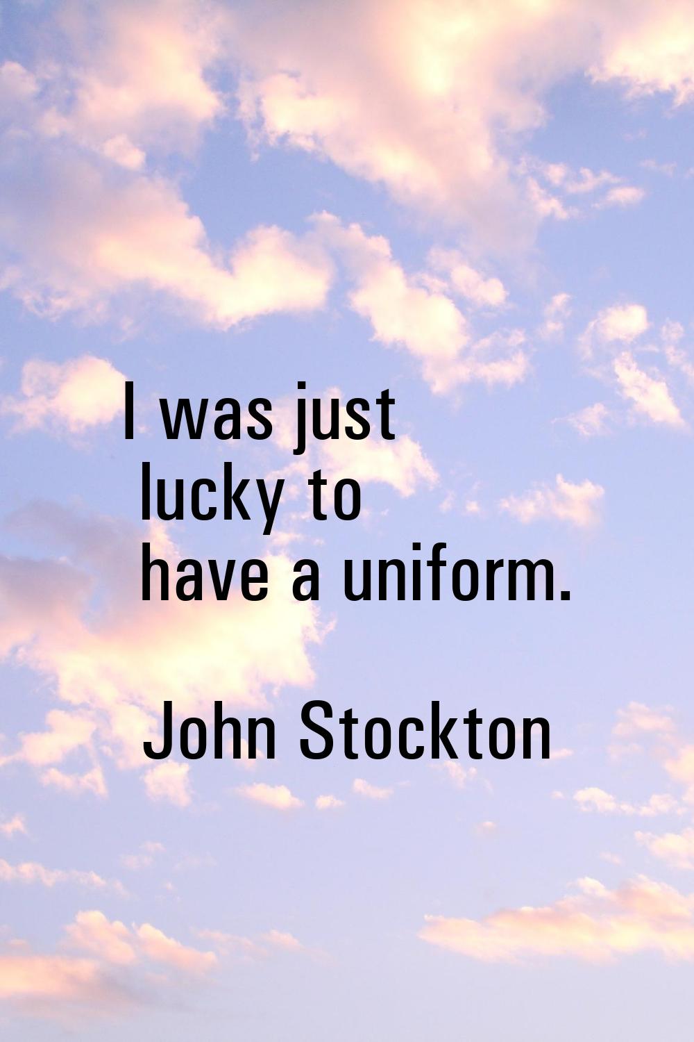 I was just lucky to have a uniform.