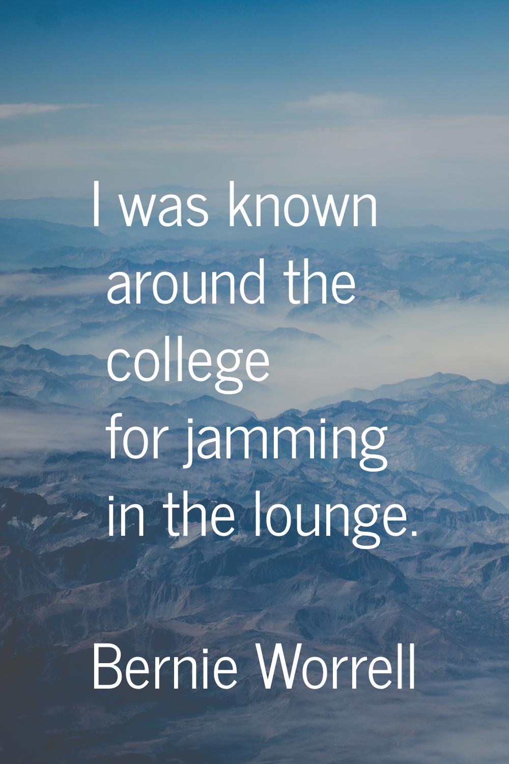 I was known around the college for jamming in the lounge.