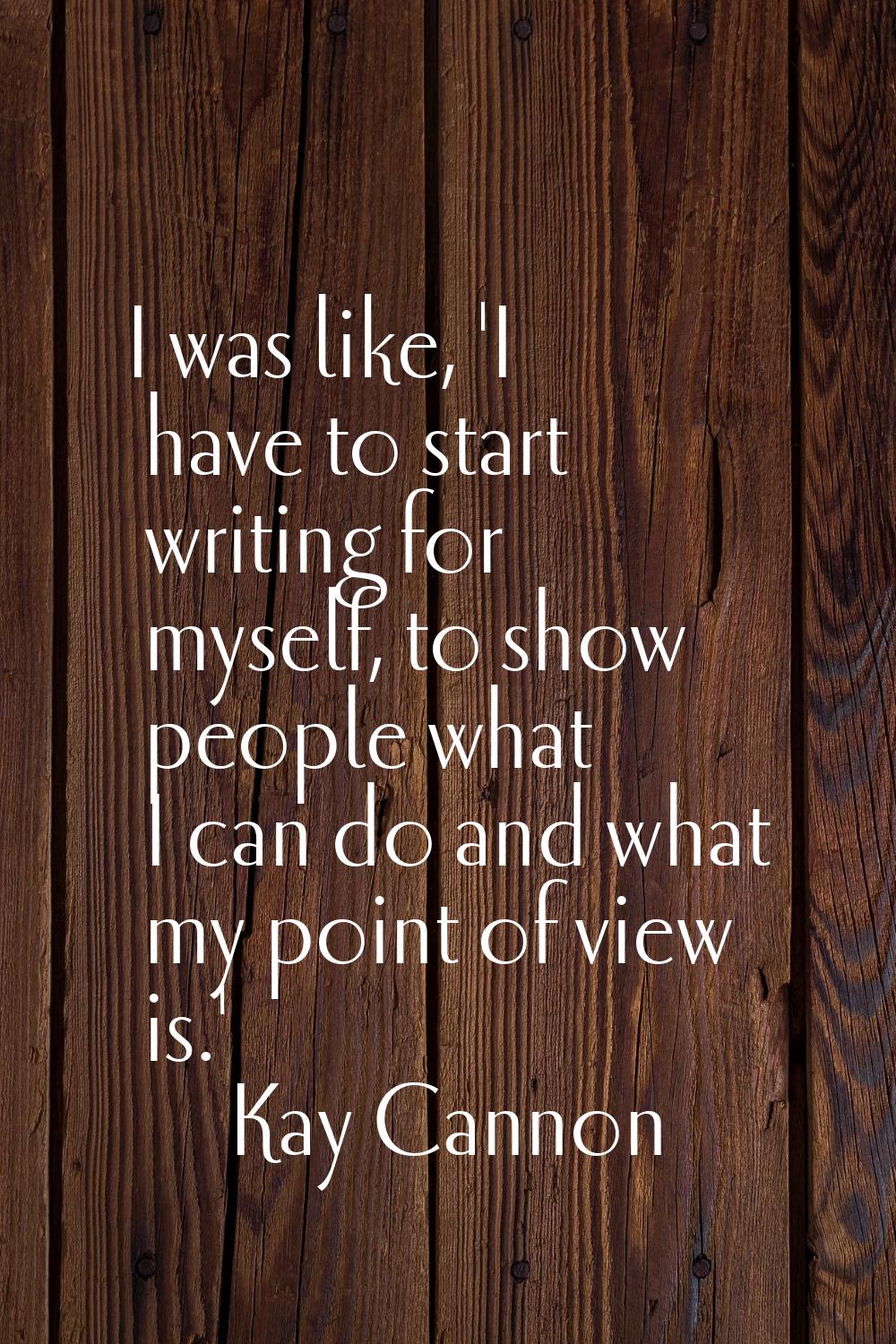 I was like, 'I have to start writing for myself, to show people what I can do and what my point of 