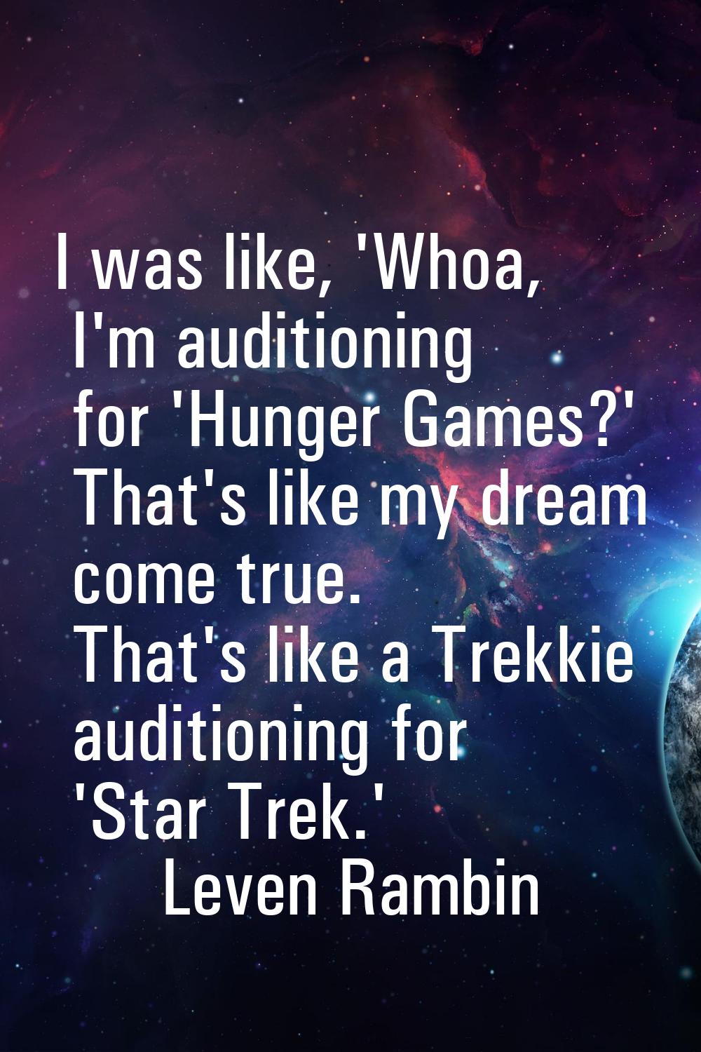 I was like, 'Whoa, I'm auditioning for 'Hunger Games?' That's like my dream come true. That's like 