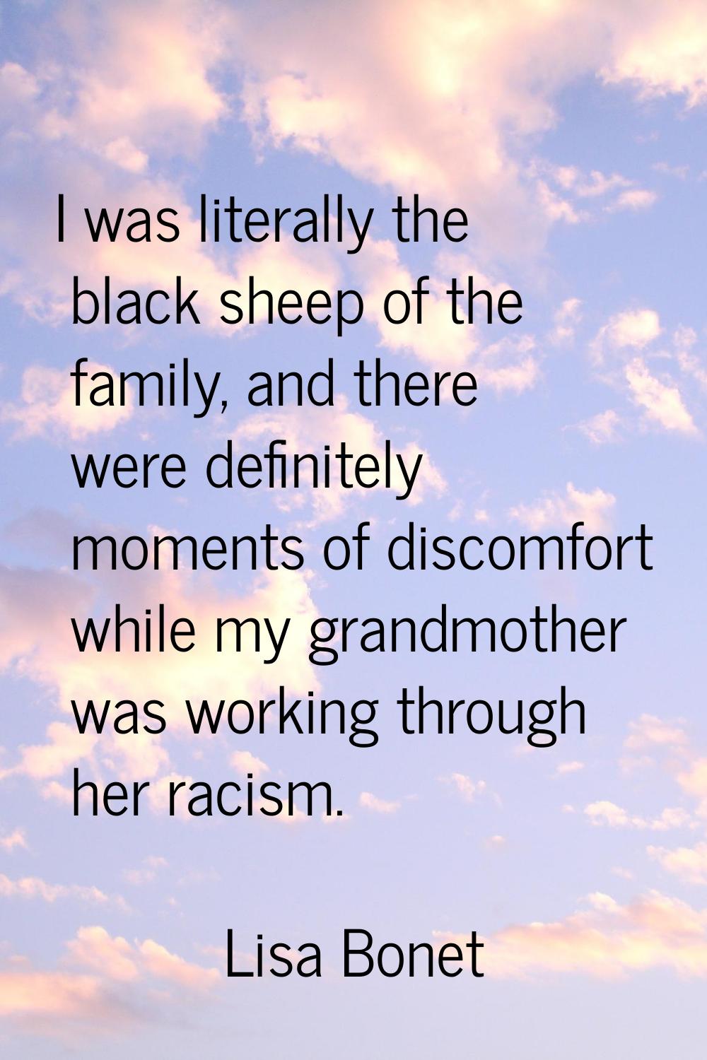 I was literally the black sheep of the family, and there were definitely moments of discomfort whil