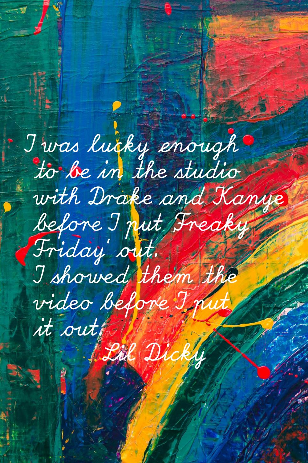 I was lucky enough to be in the studio with Drake and Kanye before I put 'Freaky Friday' out. I sho