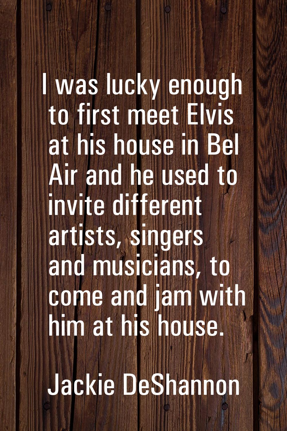 I was lucky enough to first meet Elvis at his house in Bel Air and he used to invite different arti