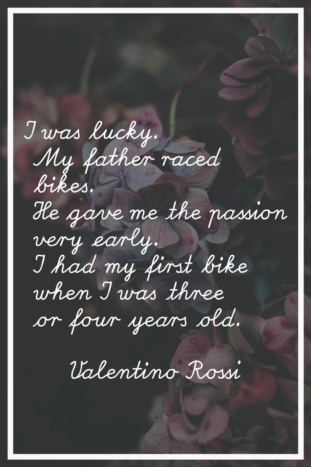 I was lucky. My father raced bikes. He gave me the passion very early. I had my first bike when I w