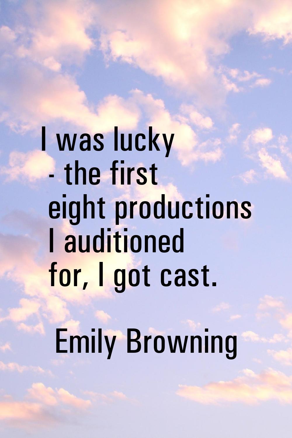 I was lucky - the first eight productions I auditioned for, I got cast.