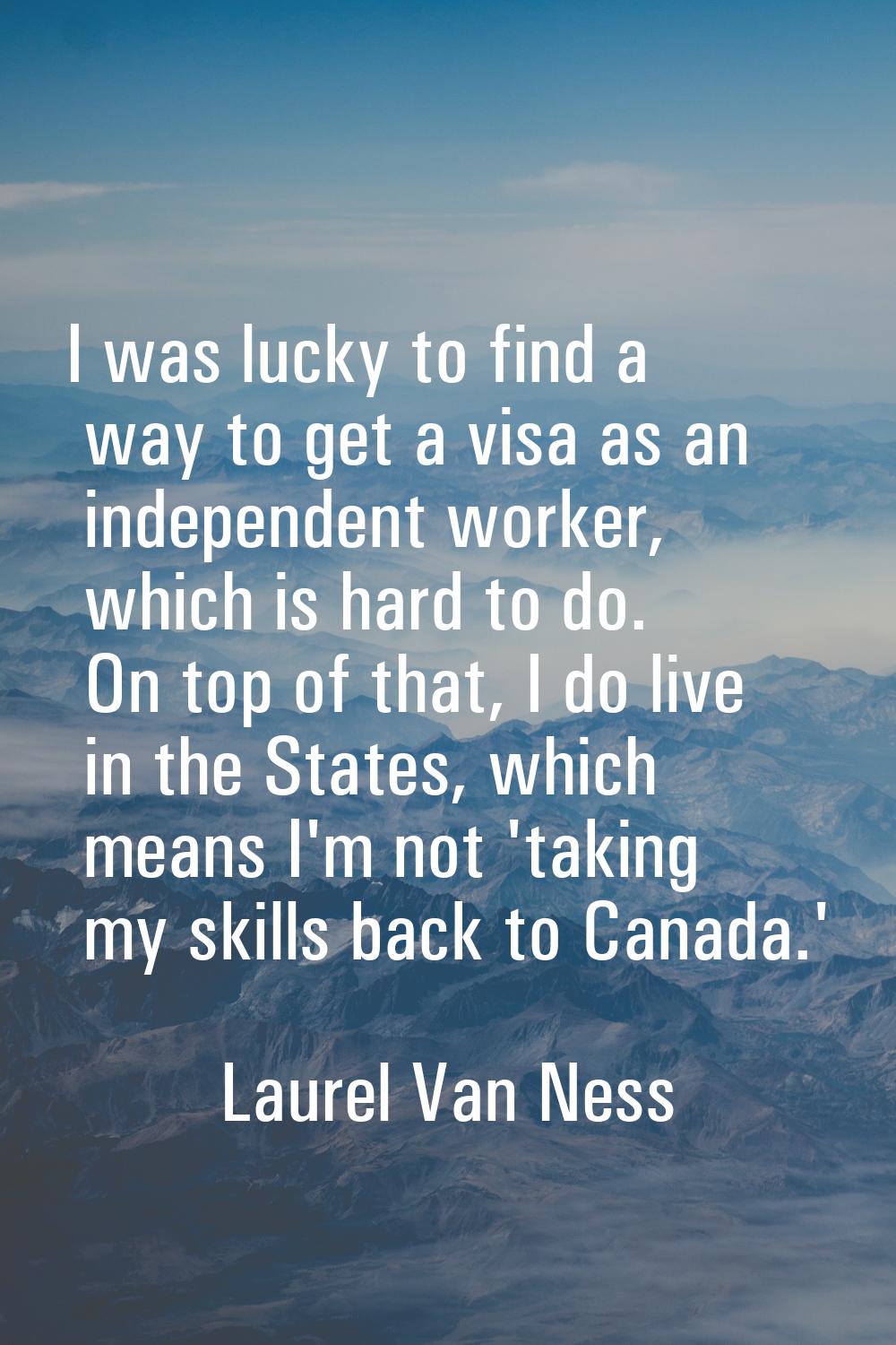 I was lucky to find a way to get a visa as an independent worker, which is hard to do. On top of th