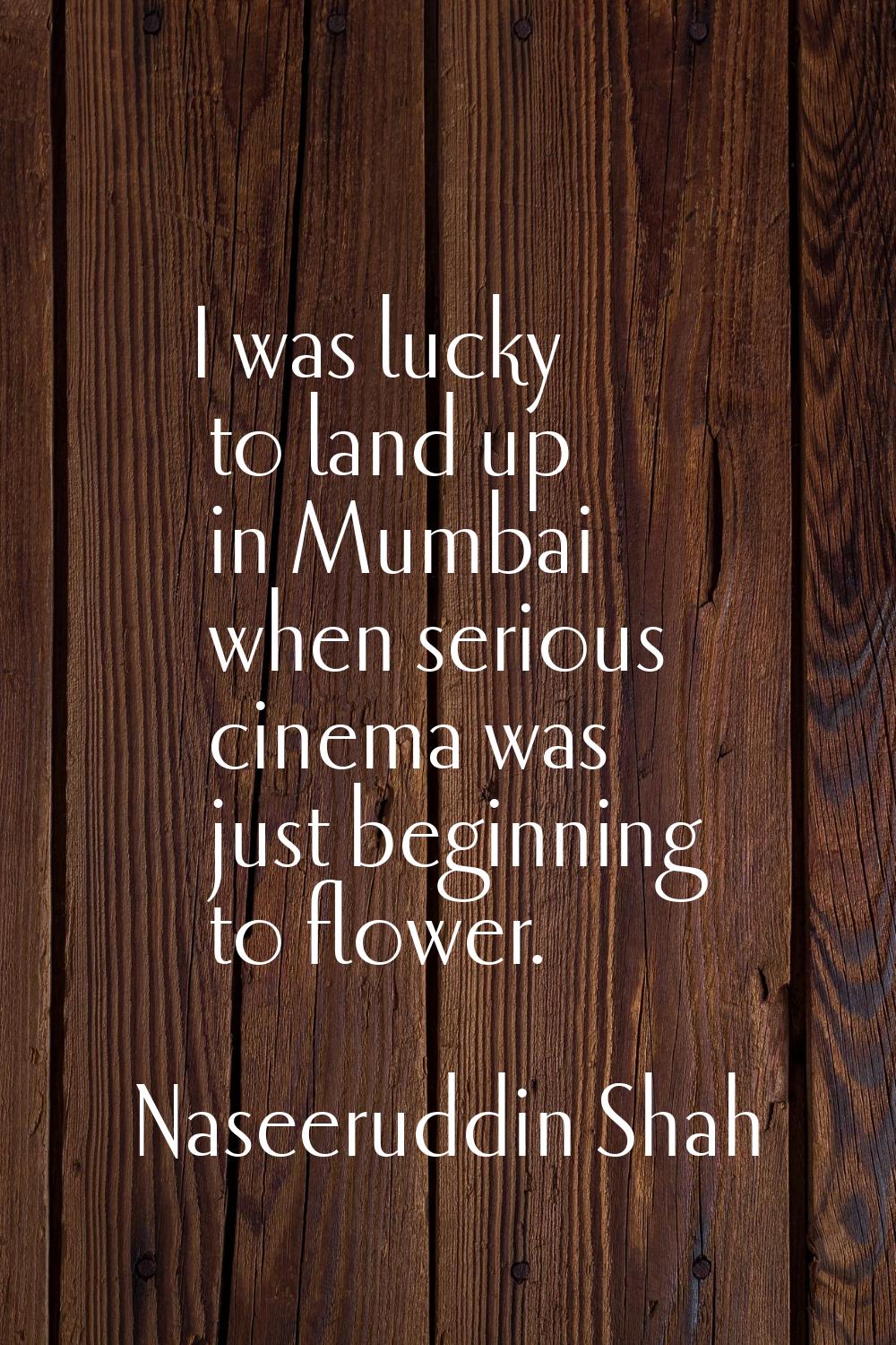 I was lucky to land up in Mumbai when serious cinema was just beginning to flower.