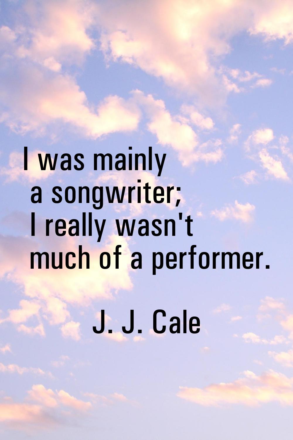 I was mainly a songwriter; I really wasn't much of a performer.