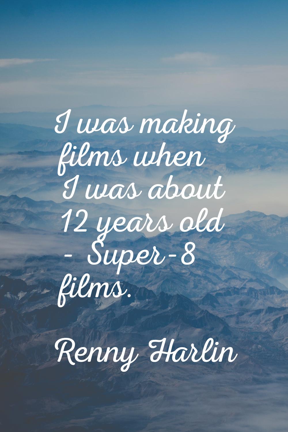 I was making films when I was about 12 years old - Super-8 films.