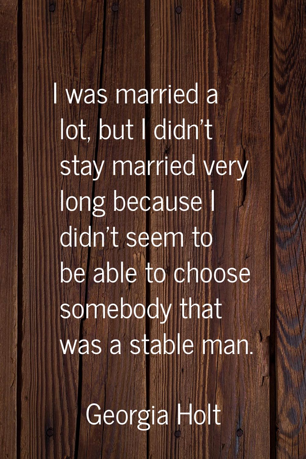 I was married a lot, but I didn't stay married very long because I didn't seem to be able to choose