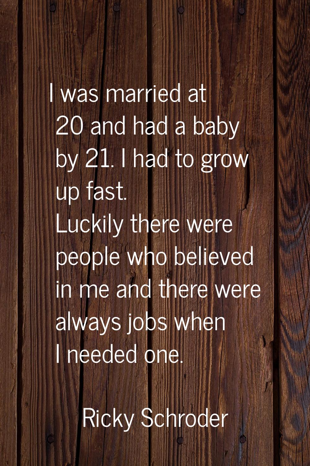 I was married at 20 and had a baby by 21. I had to grow up fast. Luckily there were people who beli