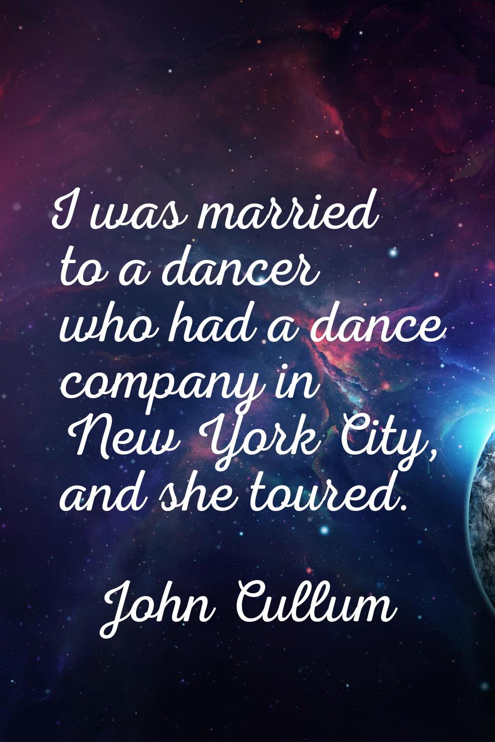 I was married to a dancer who had a dance company in New York City, and she toured.