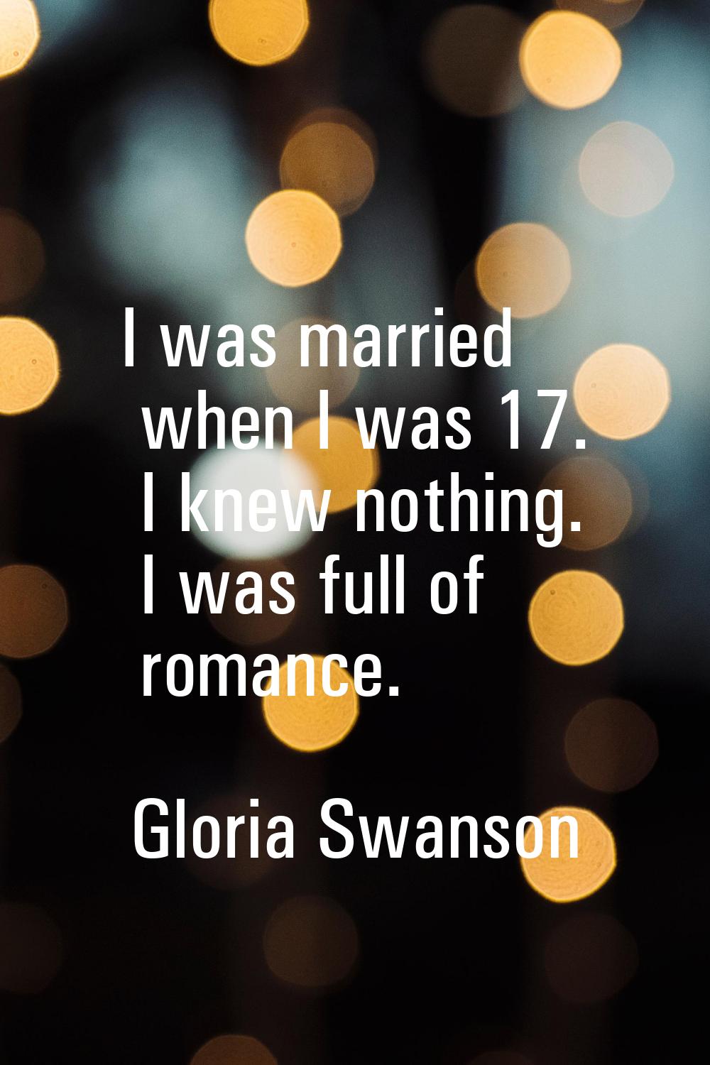 I was married when I was 17. I knew nothing. I was full of romance.