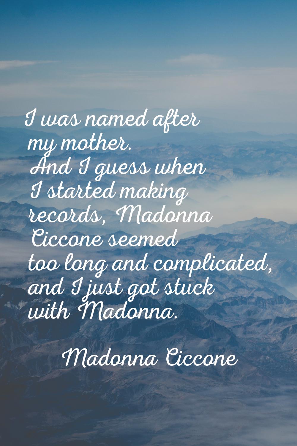 I was named after my mother. And I guess when I started making records, Madonna Ciccone seemed too 