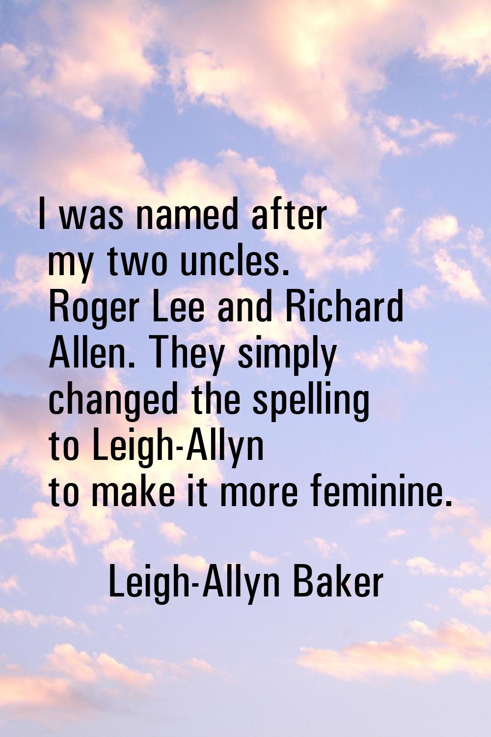 I was named after my two uncles. Roger Lee and Richard Allen. They simply changed the spelling to L