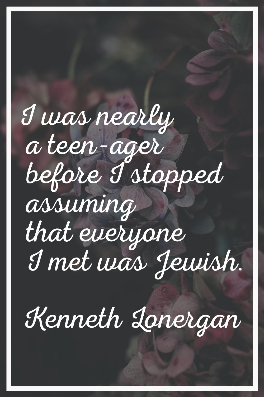 I was nearly a teen-ager before I stopped assuming that everyone I met was Jewish.