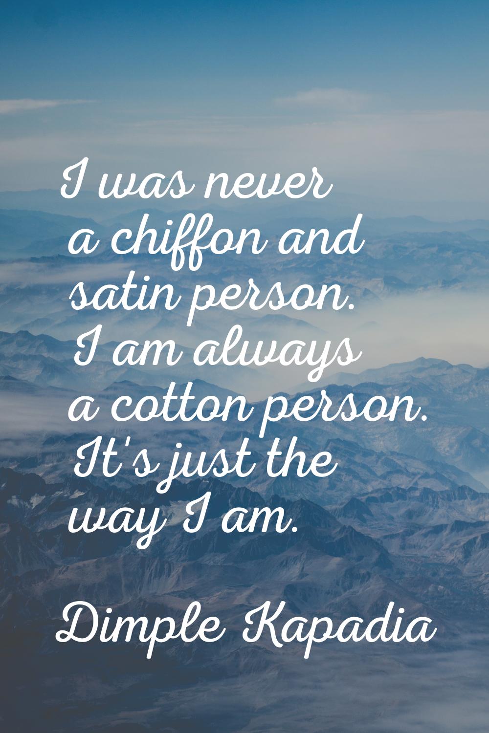 I was never a chiffon and satin person. I am always a cotton person. It's just the way I am.
