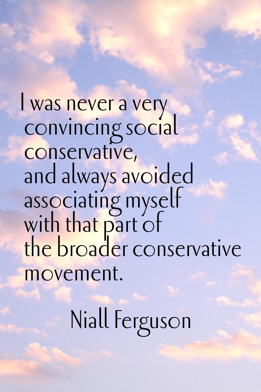 I was never a very convincing social conservative, and always avoided associating myself with that 