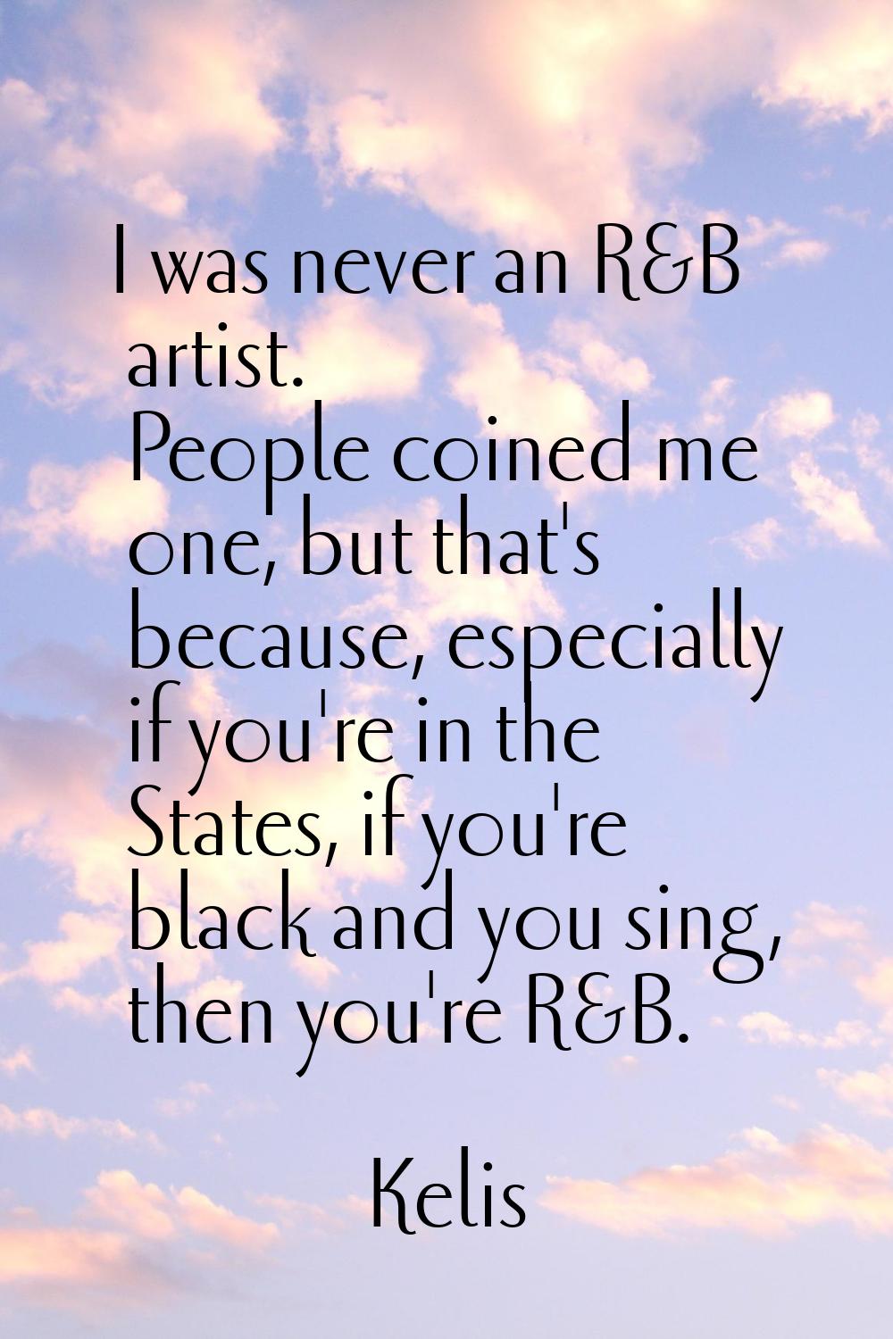 I was never an R&B artist. People coined me one, but that's because, especially if you're in the St