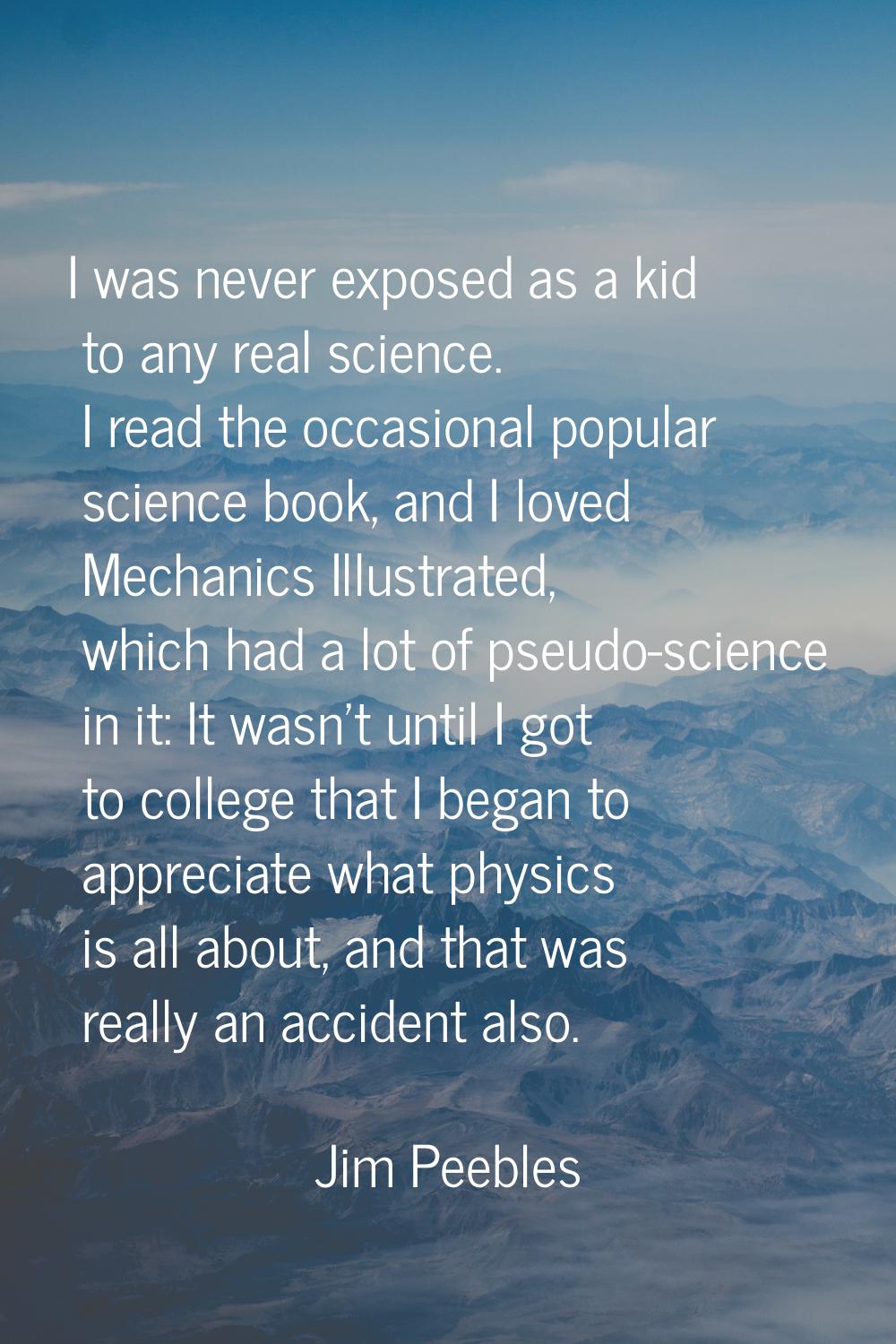I was never exposed as a kid to any real science. I read the occasional popular science book, and I