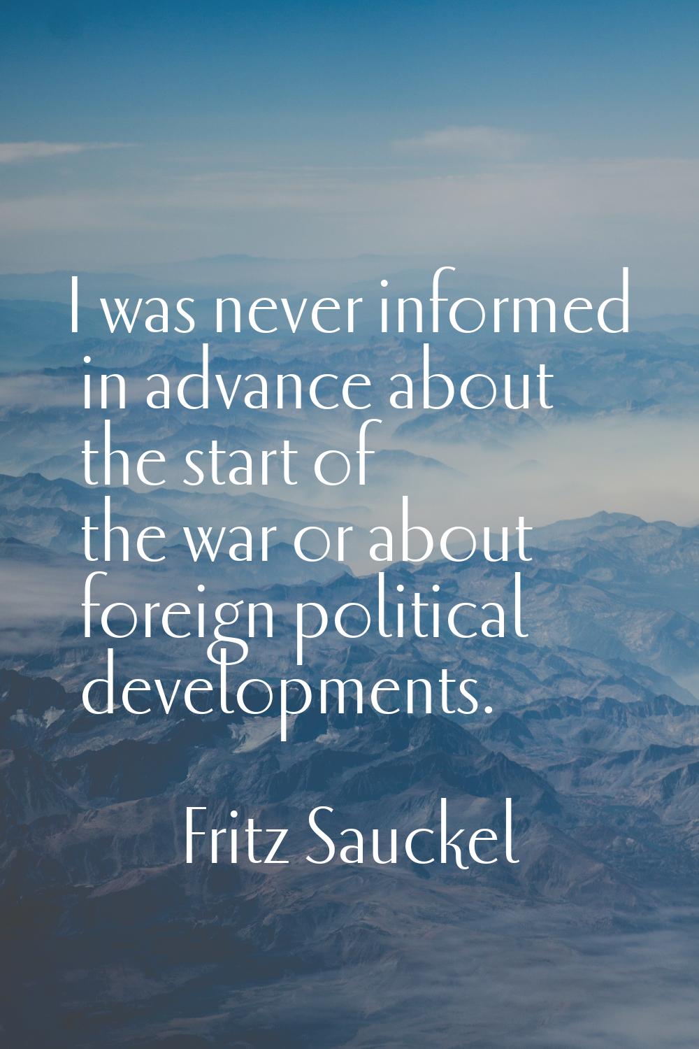 I was never informed in advance about the start of the war or about foreign political developments.