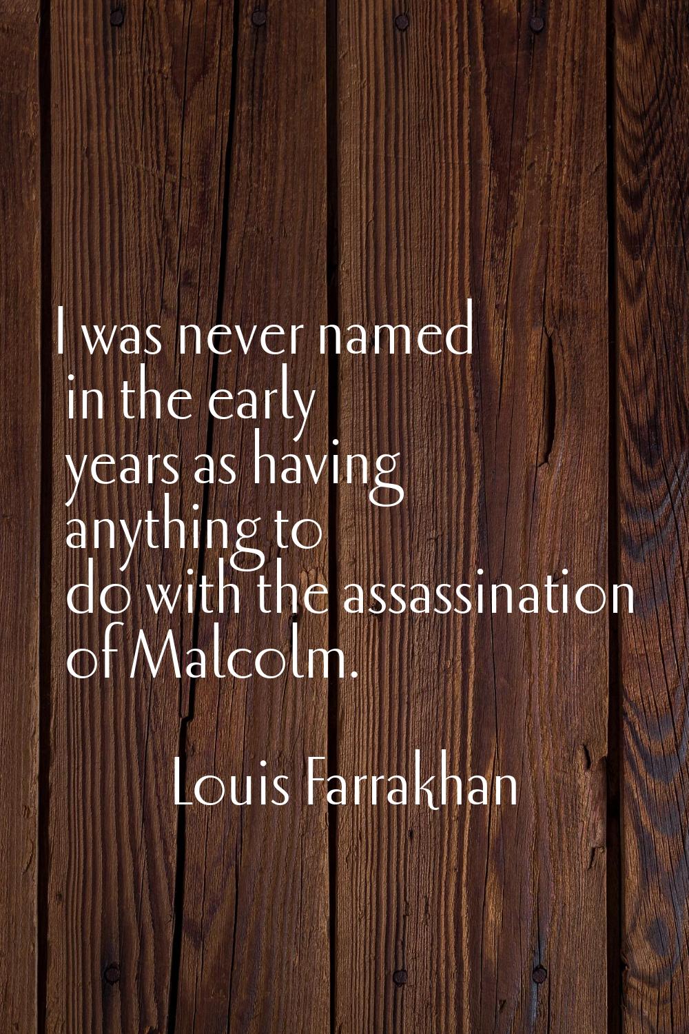 I was never named in the early years as having anything to do with the assassination of Malcolm.