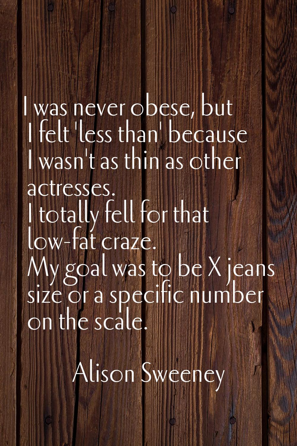 I was never obese, but I felt 'less than' because I wasn't as thin as other actresses. I totally fe