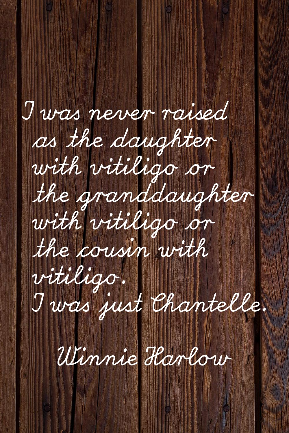 I was never raised as the daughter with vitiligo or the granddaughter with vitiligo or the cousin w