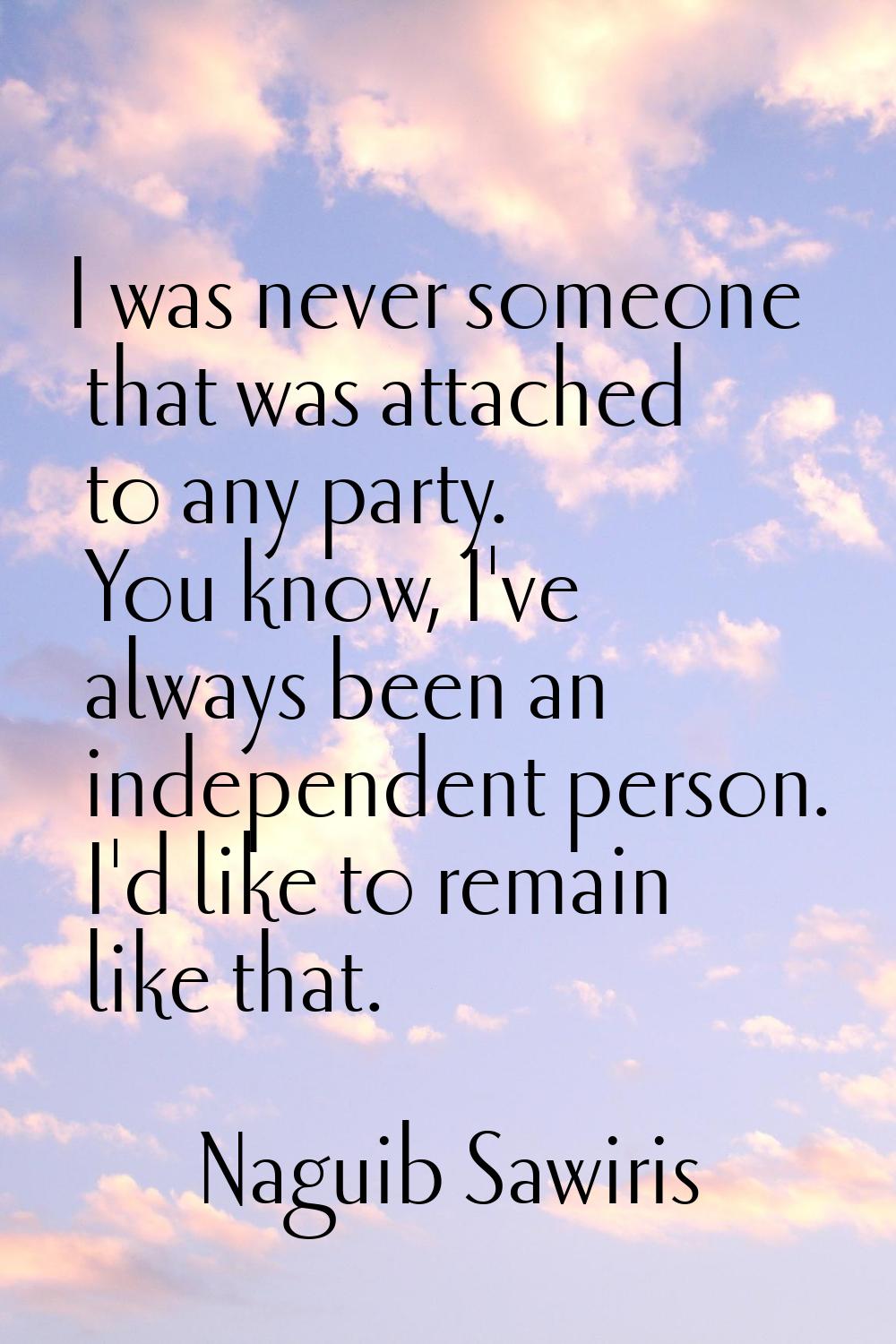 I was never someone that was attached to any party. You know, I've always been an independent perso