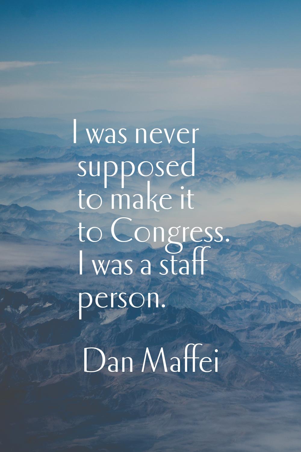 I was never supposed to make it to Congress. I was a staff person.