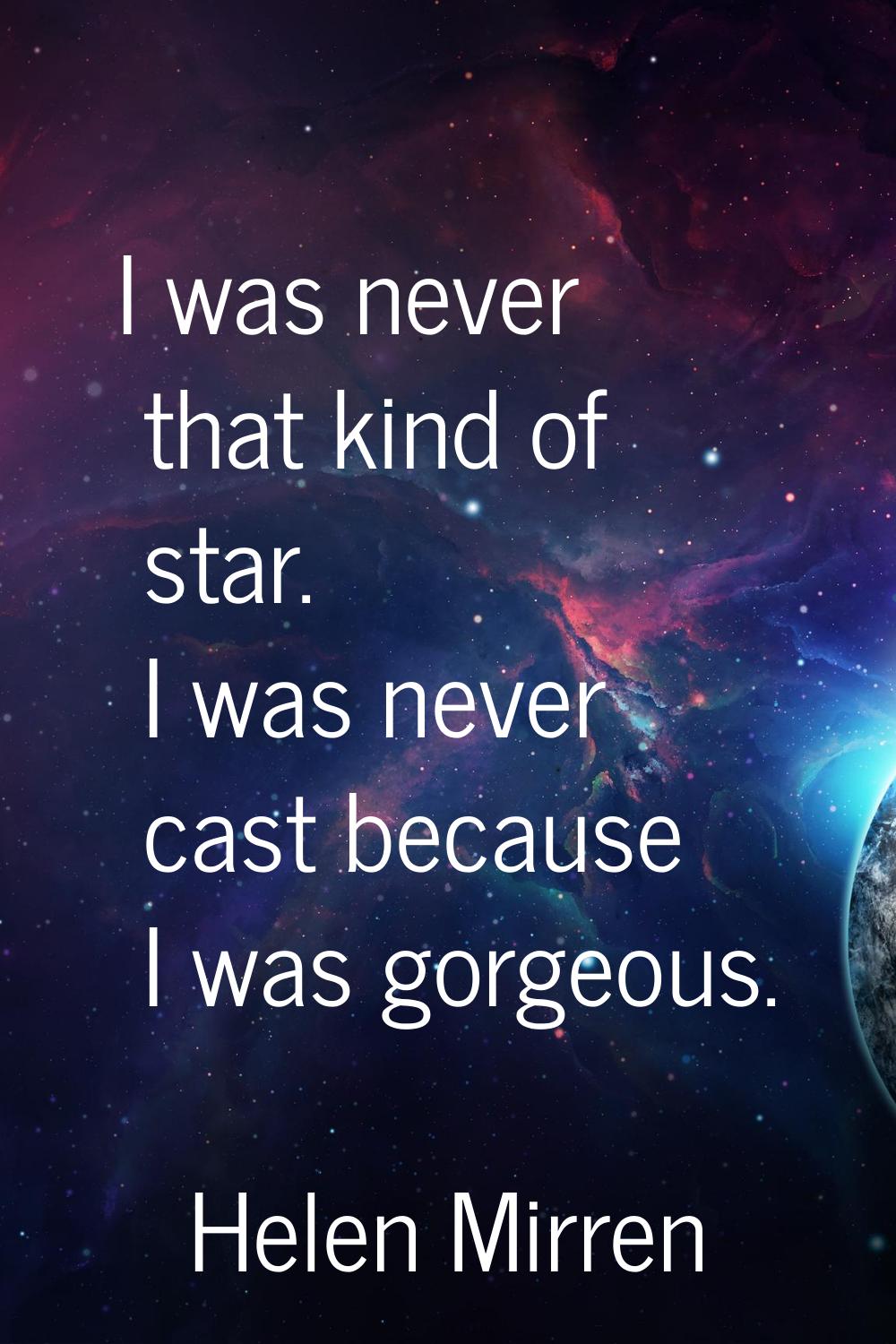 I was never that kind of star. I was never cast because I was gorgeous.