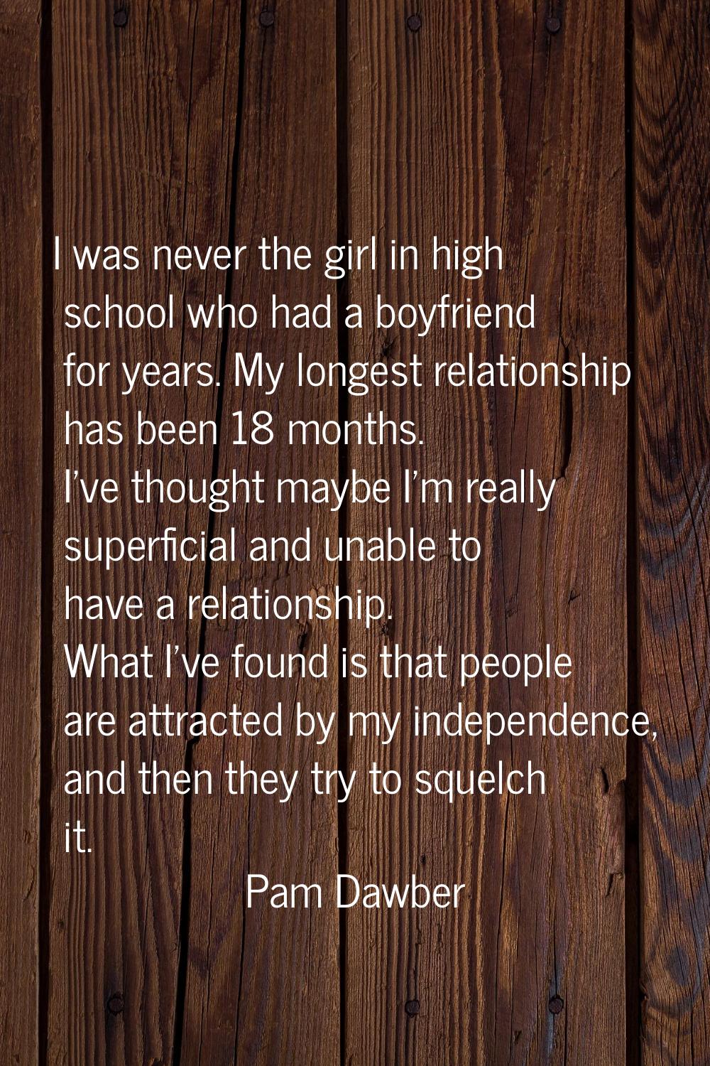 I was never the girl in high school who had a boyfriend for years. My longest relationship has been
