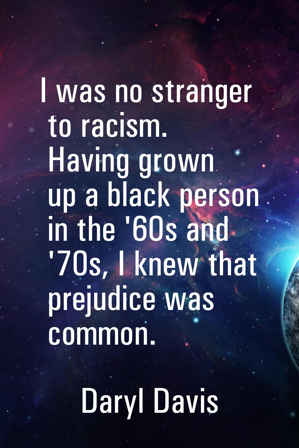I was no stranger to racism. Having grown up a black person in the '60s and '70s, I knew that preju