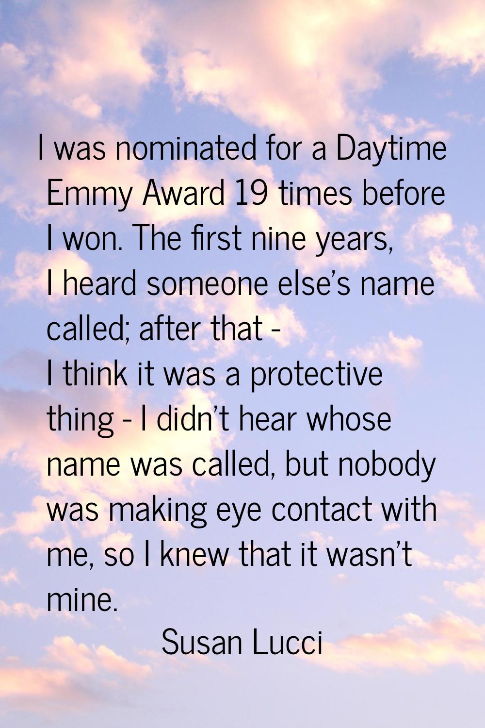 I was nominated for a Daytime Emmy Award 19 times before I won. The first nine years, I heard someo