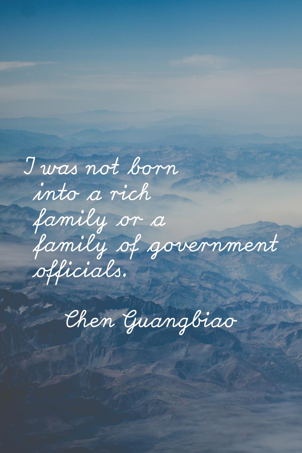 I was not born into a rich family or a family of government officials.