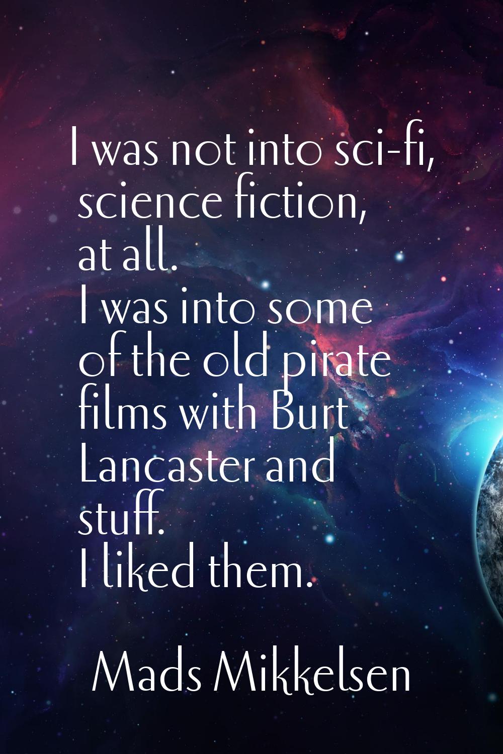 I was not into sci-fi, science fiction, at all. I was into some of the old pirate films with Burt L