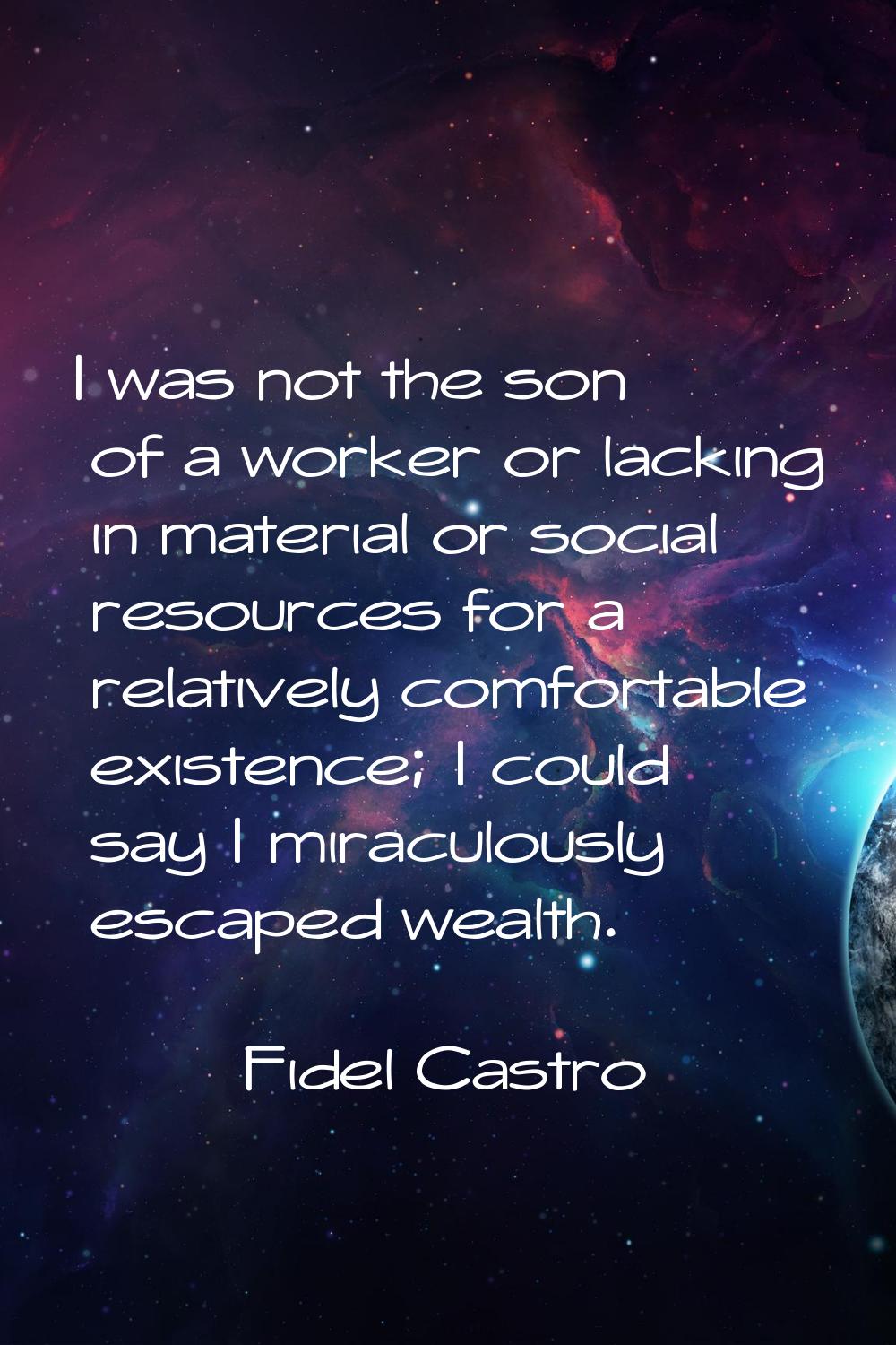 I was not the son of a worker or lacking in material or social resources for a relatively comfortab