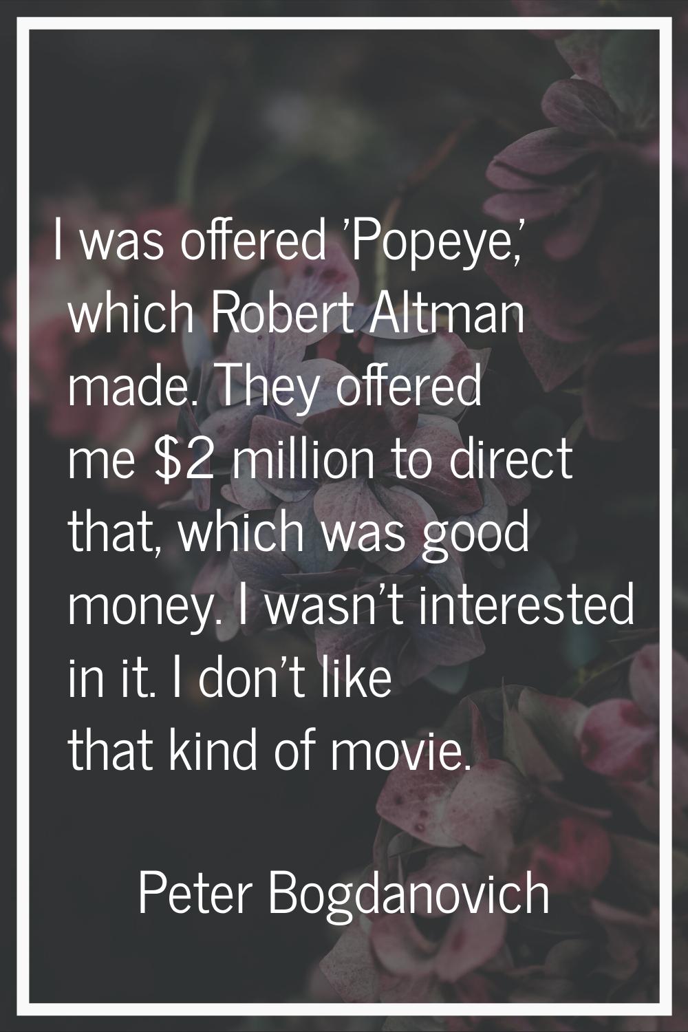 I was offered 'Popeye,' which Robert Altman made. They offered me $2 million to direct that, which 