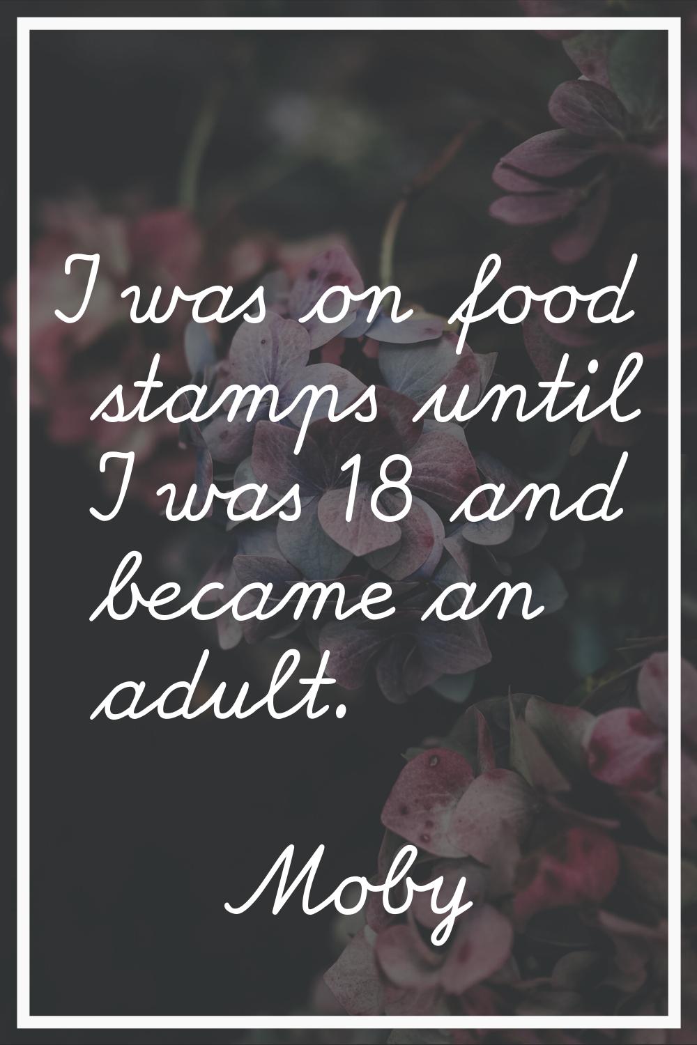 I was on food stamps until I was 18 and became an adult.