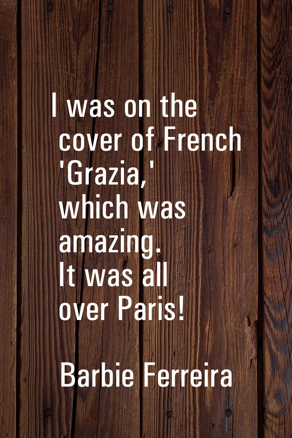 I was on the cover of French 'Grazia,' which was amazing. It was all over Paris!