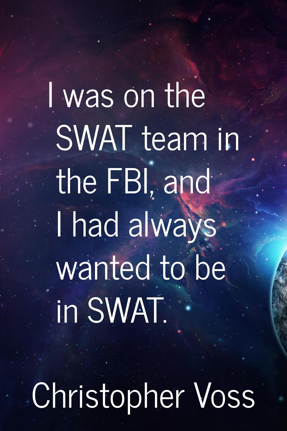 I was on the SWAT team in the FBI, and I had always wanted to be in SWAT.