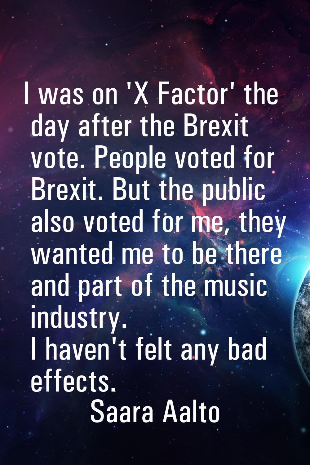 I was on 'X Factor' the day after the Brexit vote. People voted for Brexit. But the public also vot