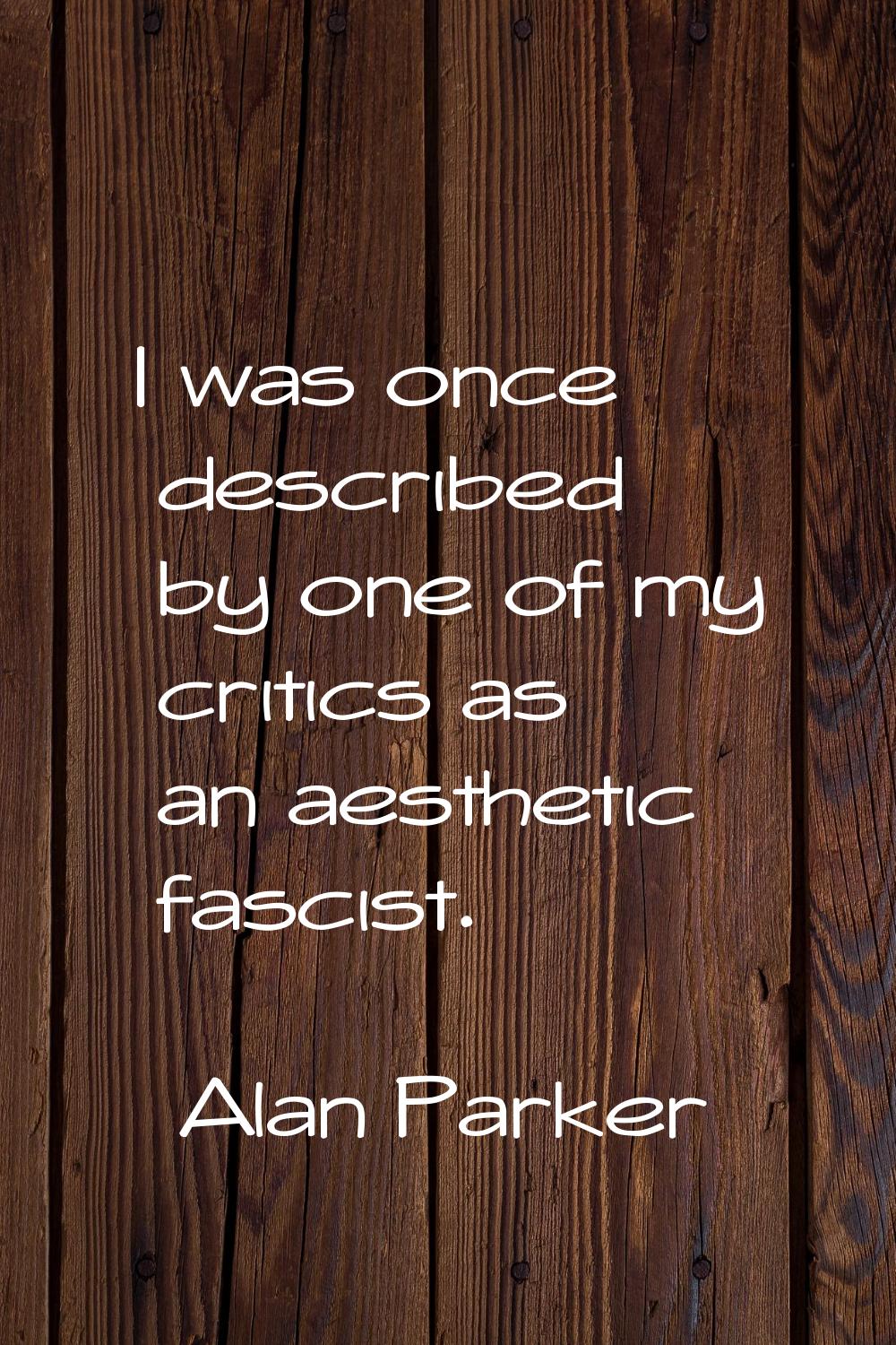 I was once described by one of my critics as an aesthetic fascist.