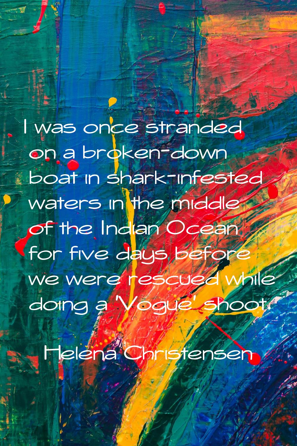 I was once stranded on a broken-down boat in shark-infested waters in the middle of the Indian Ocea