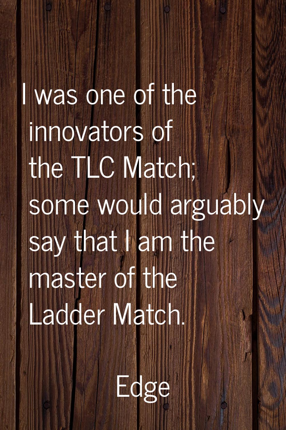 I was one of the innovators of the TLC Match; some would arguably say that I am the master of the L