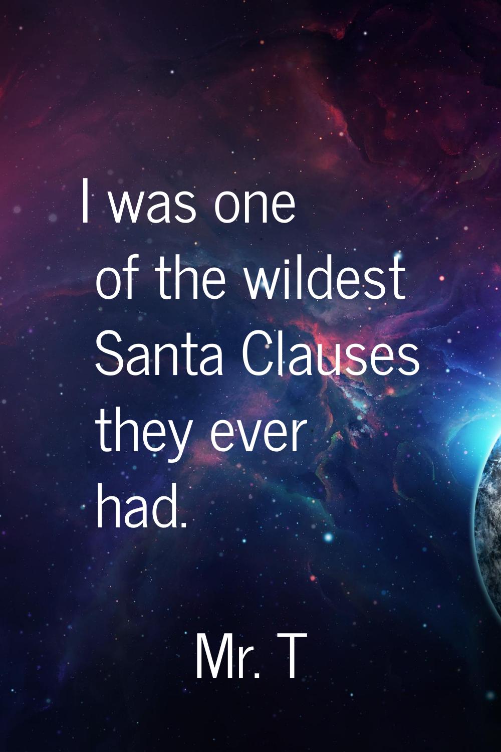 I was one of the wildest Santa Clauses they ever had.
