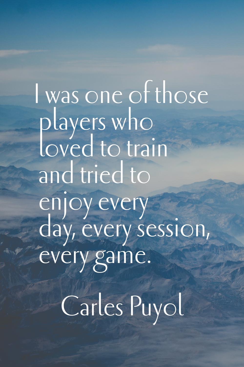 I was one of those players who loved to train and tried to enjoy every day, every session, every ga