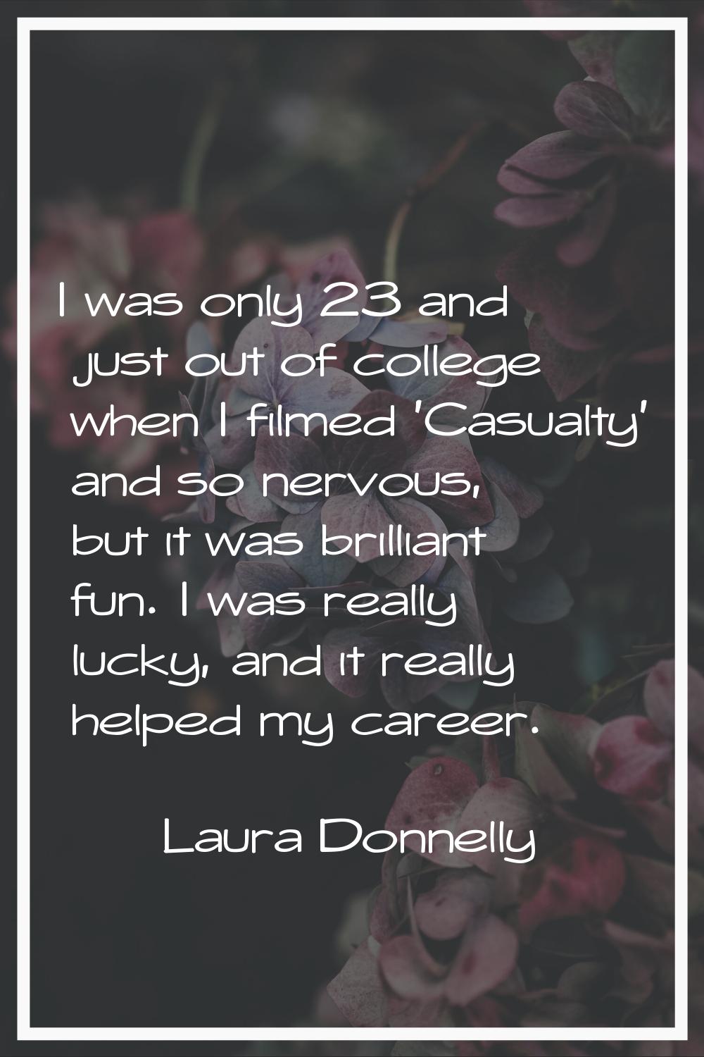 I was only 23 and just out of college when I filmed 'Casualty' and so nervous, but it was brilliant