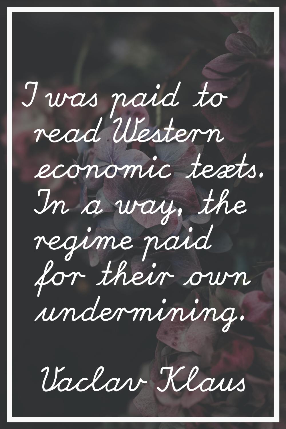 I was paid to read Western economic texts. In a way, the regime paid for their own undermining.